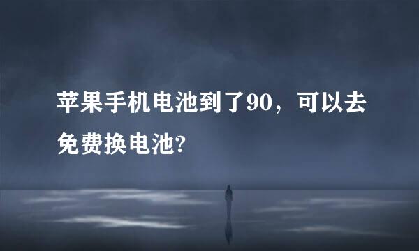 苹果手机电池到了90，可以去免费换电池?