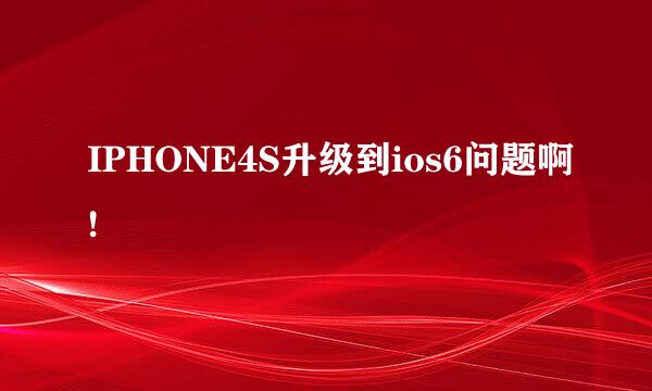 IPHONE4S升级到ios6问题啊!