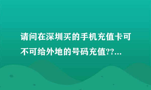 请问在深圳买的手机充值卡可不可给外地的号码充值???同种品牌的~`????