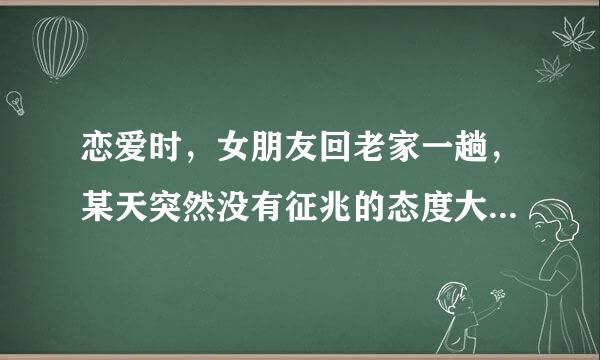 恋爱时，女朋友回老家一趟，某天突然没有征兆的态度大转变，坚持要分手，不然就要找备胎！这是什么意思？