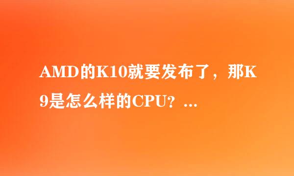 AMD的K10就要发布了，那K9是怎么样的CPU？性能和K10相比如何？