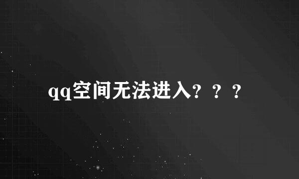 qq空间无法进入？？？