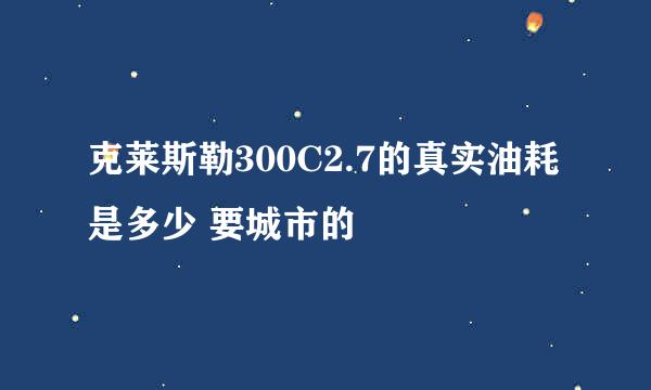 克莱斯勒300C2.7的真实油耗是多少 要城市的