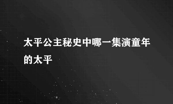 太平公主秘史中哪一集演童年的太平