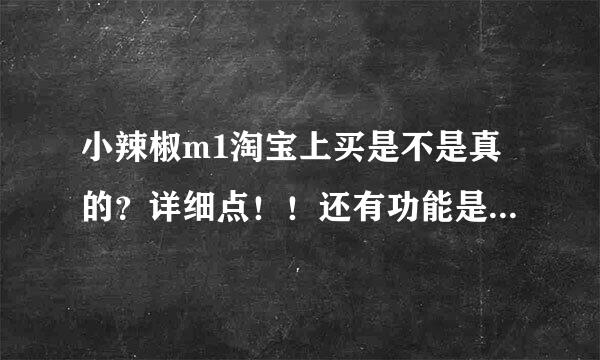 小辣椒m1淘宝上买是不是真的？详细点！！还有功能是不是很少啊？质量怎么样？玩大型3D游戏会卡吗？比华...