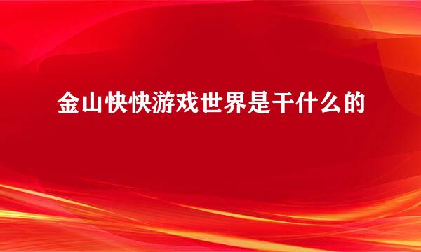 金山快快游戏世界是干什么的