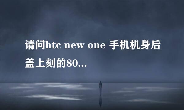 请问htc new one 手机机身后盖上刻的801e,s,n表示是什么意思,是否为版本标志