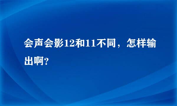 会声会影12和11不同，怎样输出啊？