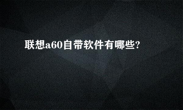 联想a60自带软件有哪些?