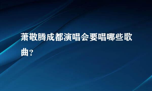 萧敬腾成都演唱会要唱哪些歌曲？