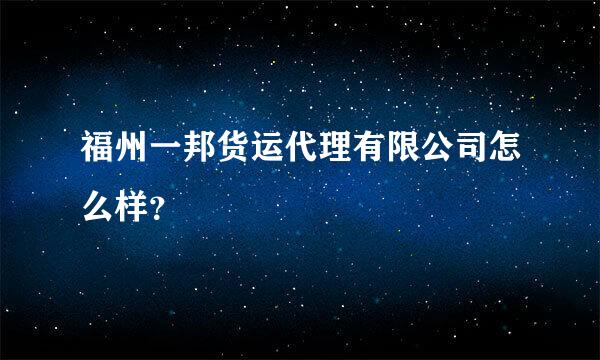 福州一邦货运代理有限公司怎么样？