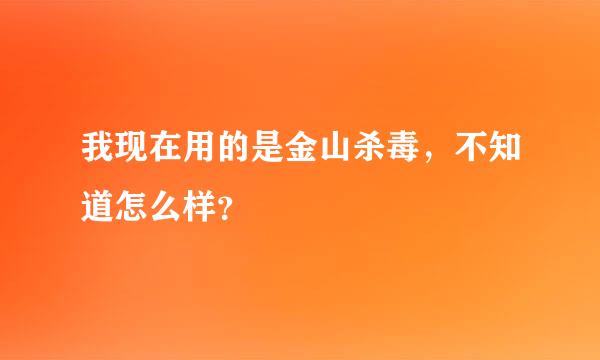 我现在用的是金山杀毒，不知道怎么样？