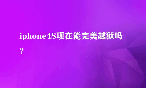 iphone4S现在能完美越狱吗？