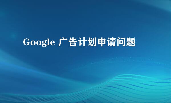 Google 广告计划申请问题