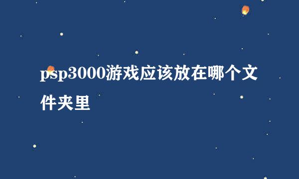 psp3000游戏应该放在哪个文件夹里