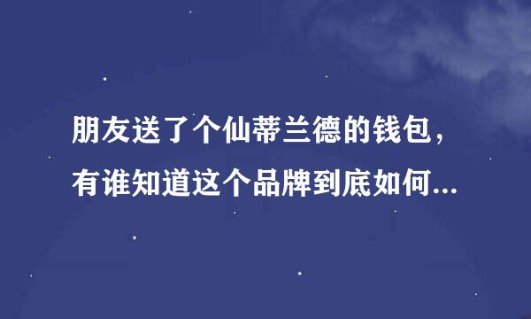 朋友送了个仙蒂兰德的钱包，有谁知道这个品牌到底如何啊？最好能给个详细一点的答案。谢谢~