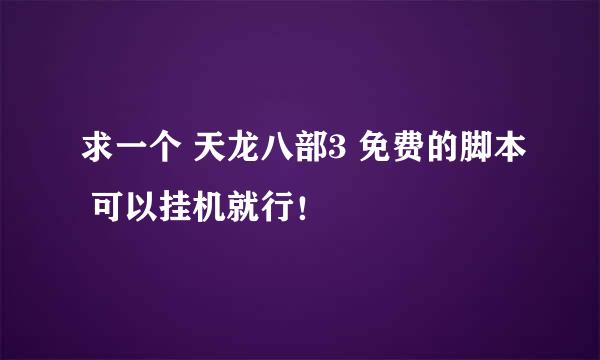 求一个 天龙八部3 免费的脚本 可以挂机就行！