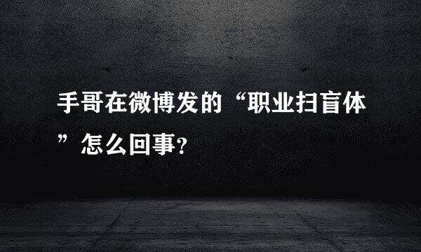 手哥在微博发的“职业扫盲体”怎么回事？