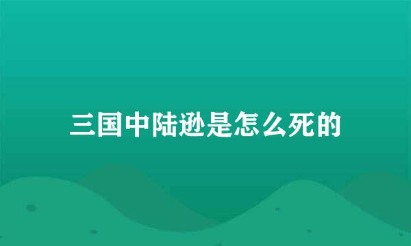 三国中陆逊是怎么死的