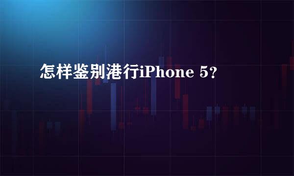 怎样鉴别港行iPhone 5？