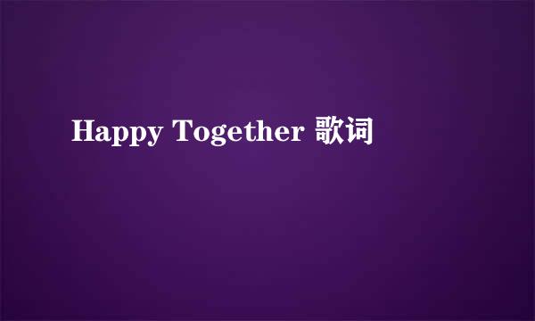 Happy Together 歌词