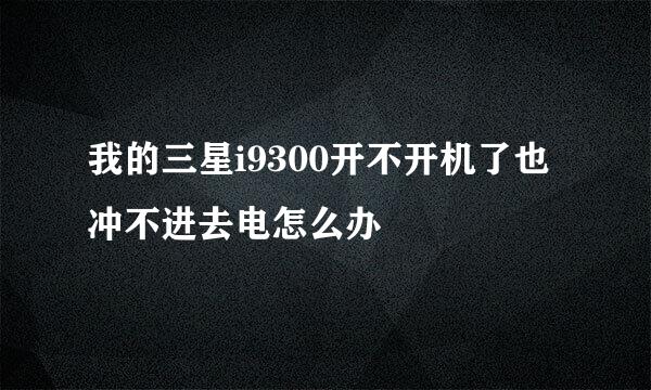 我的三星i9300开不开机了也冲不进去电怎么办