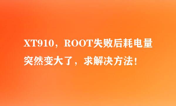 XT910，ROOT失败后耗电量突然变大了，求解决方法！