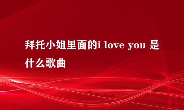 拜托小姐里面的i love you 是什么歌曲