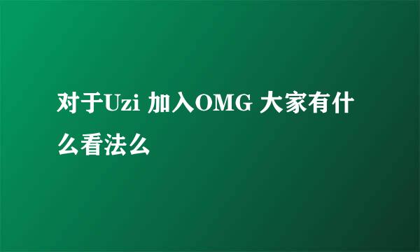 对于Uzi 加入OMG 大家有什么看法么