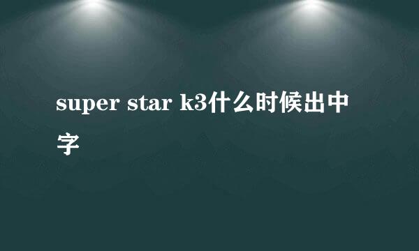 super star k3什么时候出中字