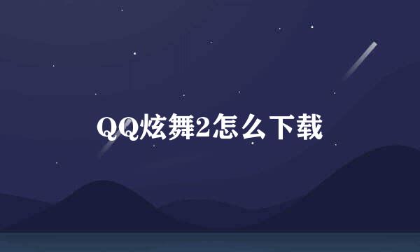 QQ炫舞2怎么下载