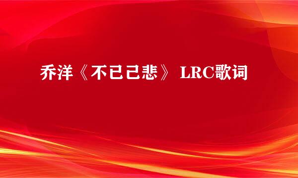 乔洋《不已己悲》 LRC歌词