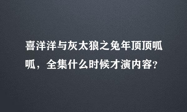 喜洋洋与灰太狼之兔年顶顶呱呱，全集什么时候才演内容？