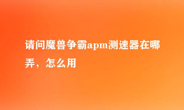 请问魔兽争霸apm测速器在哪弄，怎么用