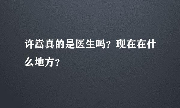 许嵩真的是医生吗？现在在什么地方？