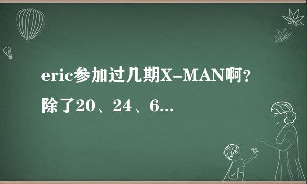 eric参加过几期X-MAN啊？除了20、24、62还有哪几期？？