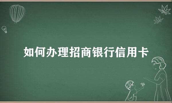 如何办理招商银行信用卡