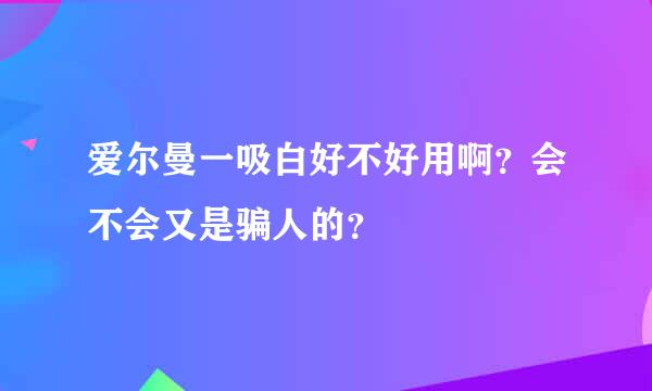 爱尔曼一吸白好不好用啊？会不会又是骗人的？