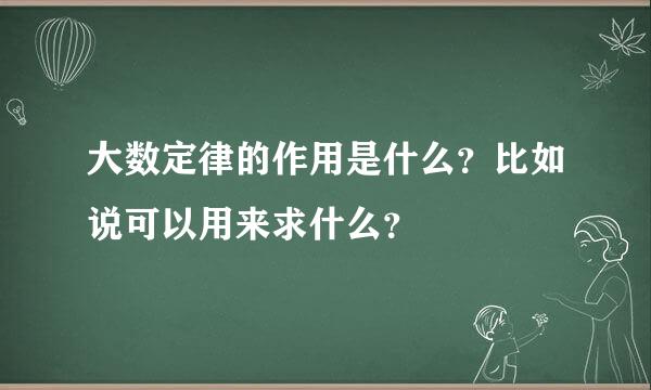 大数定律的作用是什么？比如说可以用来求什么？