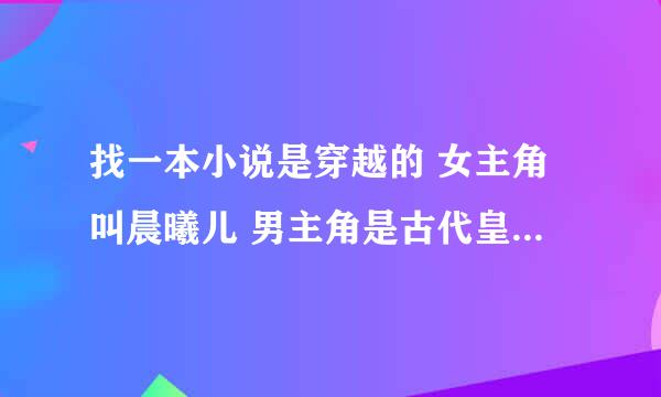 找一本小说是穿越的 女主角叫晨曦儿 男主角是古代皇太子 【不是叫什么】