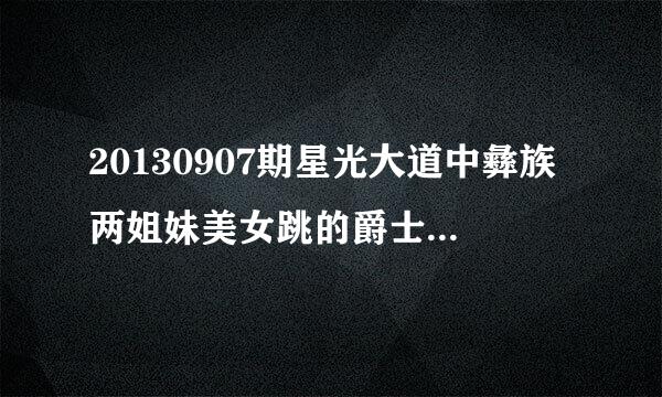 20130907期星光大道中彝族两姐妹美女跳的爵士舞的背景舞曲是什么名字？