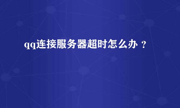 qq连接服务器超时怎么办 ？