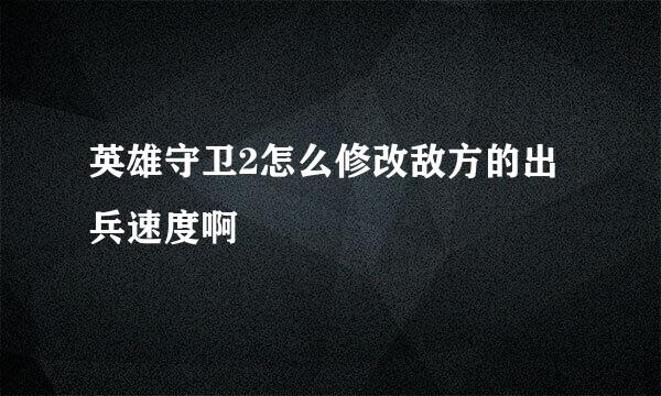 英雄守卫2怎么修改敌方的出兵速度啊