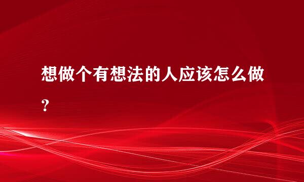 想做个有想法的人应该怎么做？