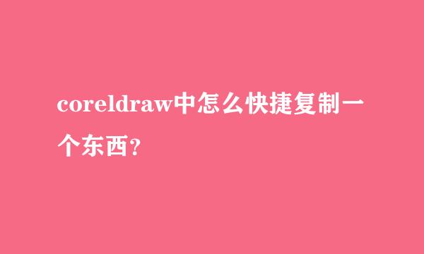 coreldraw中怎么快捷复制一个东西？