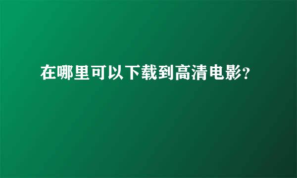 在哪里可以下载到高清电影？