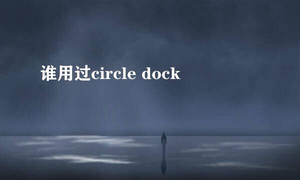 谁用过circle dock