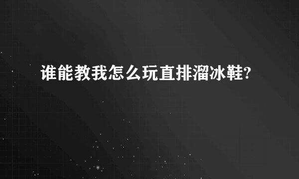 谁能教我怎么玩直排溜冰鞋?