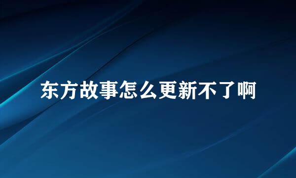 东方故事怎么更新不了啊