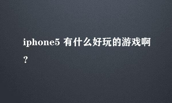 iphone5 有什么好玩的游戏啊？